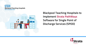 Blackpool Teaching Hospitals to Implement Strata PathWays Software for Single Point of Discharge Services (SPOD)